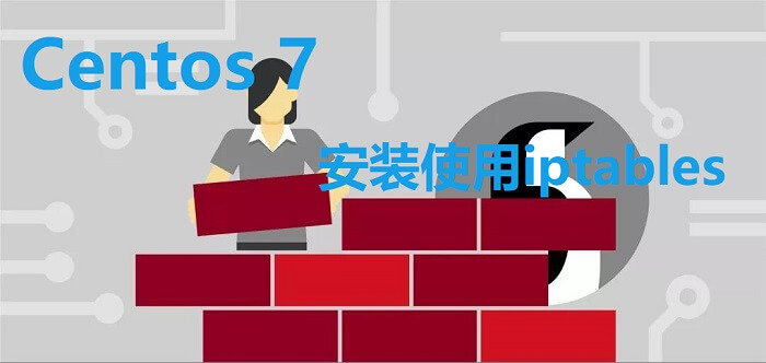 Centos 7安装使用iptables防火墙/清空iptables规则/iptables规则大全-搬主题